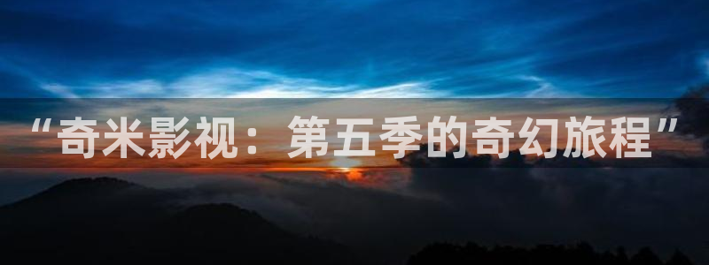 日本天狼影院：“奇米影视：第五季的奇幻旅程”