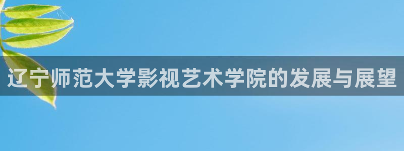 天天影视天狼影院：辽宁师范大学影视艺术学院的发展与展望