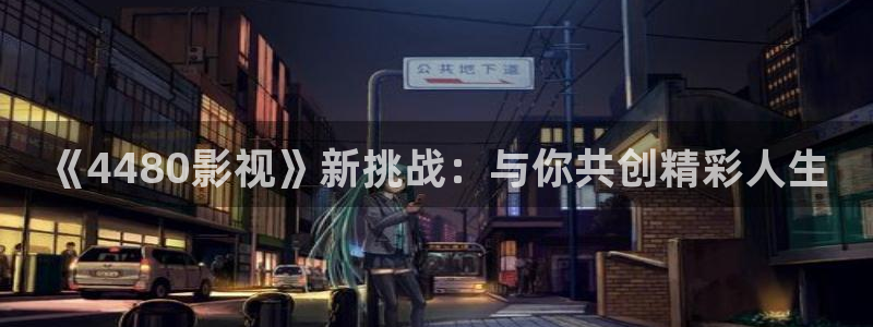 天狼影院jxj：《4480影视》新挑战：与你共创精彩人生